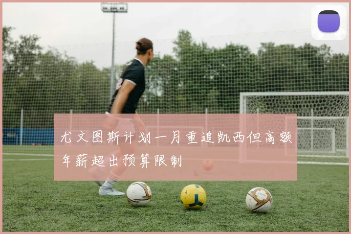 尤文图斯计划一月重追凯西但高额年薪超出预算限制