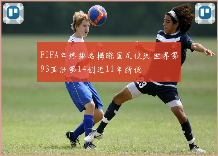 FIFA年终排名揭晓国足位列世界第93亚洲第14创近11年新低