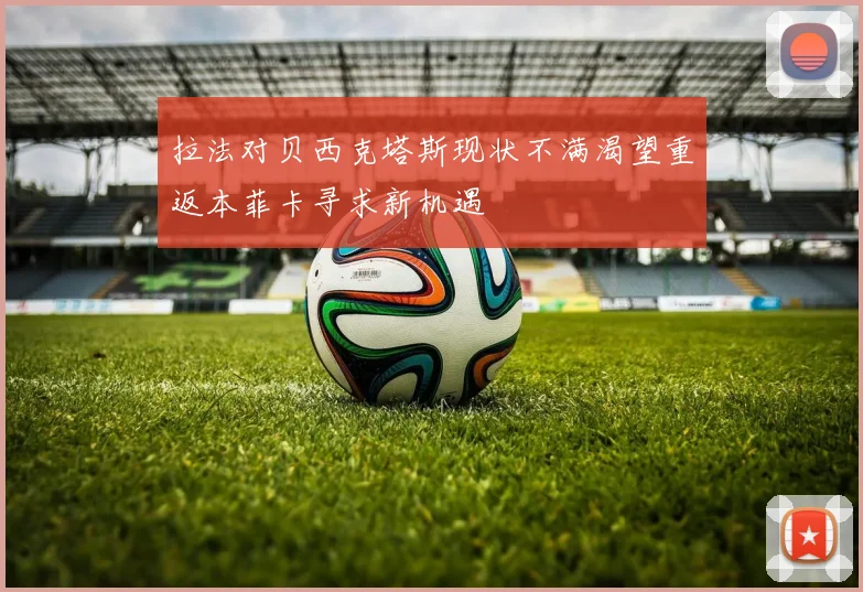 拉法对贝西克塔斯现状不满渴望重返本菲卡寻求新机遇