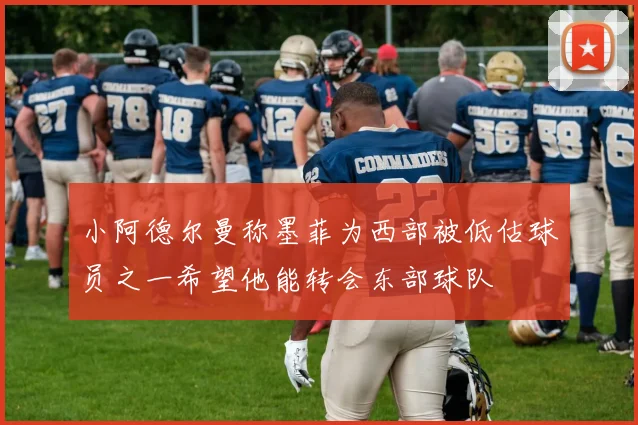 小阿德尔曼称墨菲为西部被低估球员之一希望他能转会东部球队