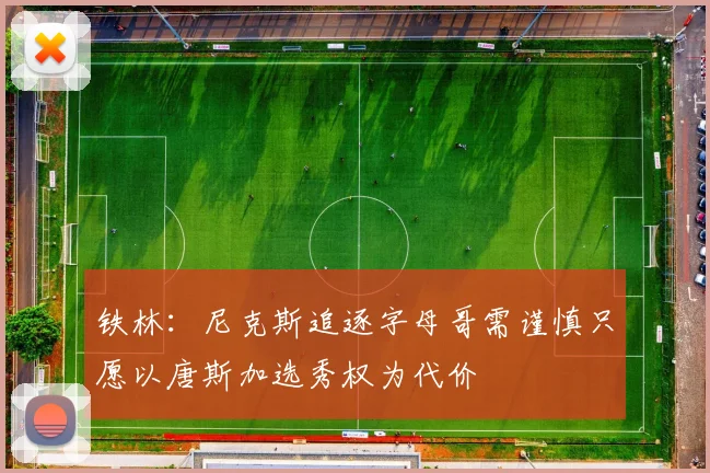 铁林：尼克斯追逐字母哥需谨慎只愿以唐斯加选秀权为代价