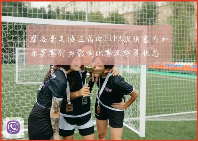 摩洛哥足协正式向FIFA投诉塞内加尔罢赛行为影响比赛及球员状态