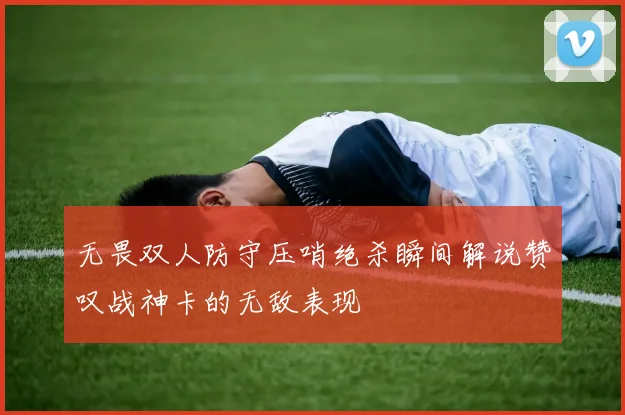 无畏双人防守压哨绝杀瞬间解说赞叹战神卡的无敌表现