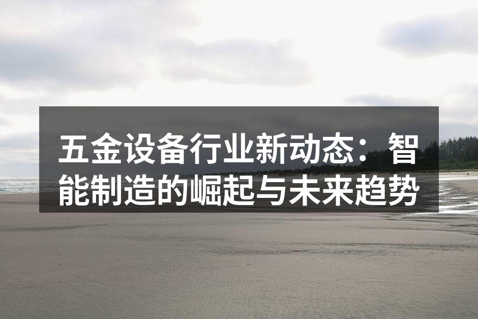 五金设备行业新动态：智能制造的崛起与未来趋势